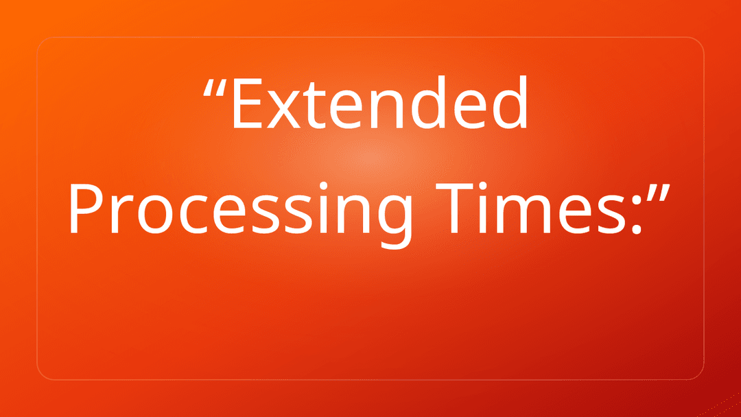 Extended Processing Times: