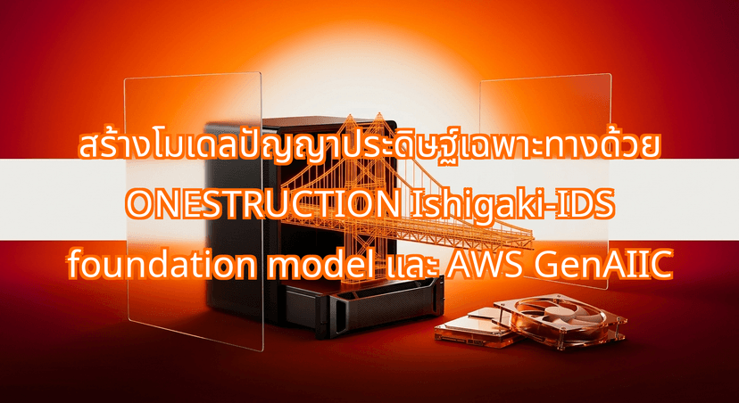 สร้างโมเดลปัญญาประดิษฐ์เฉพาะทางด้วย ONESTRUCTION Ishigaki-IDS foundation model และ AWS GenAIIC