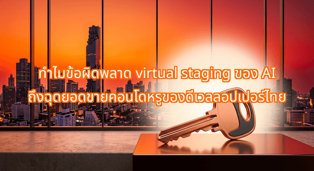 ทำไมข้อผิดพลาด virtual staging ของ AI ถึงฉุดยอดขายคอนโดหรูของดีเวลลอปเปอร์ไทย