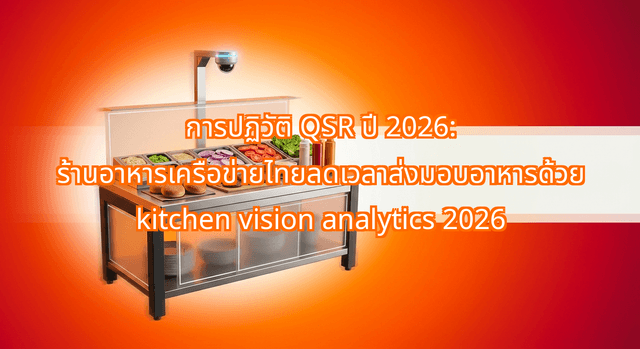 การปฏิวัติ QSR ปี 2026: ร้านอาหารเครือข่ายไทยลดเวลาส่งมอบอาหารด้วย kitchen vision analytics 2026