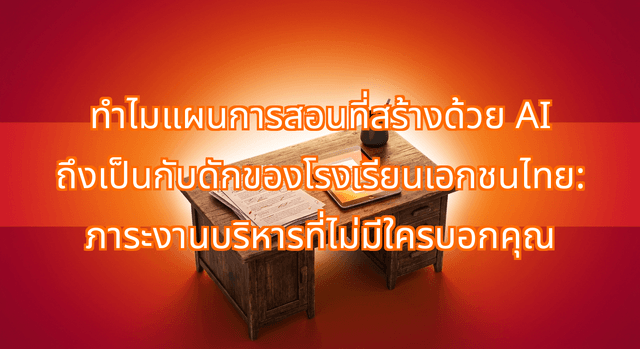 ทำไมแผนการสอนที่สร้างด้วย AI ถึงเป็นกับดักของโรงเรียนเอกชนไทย: ภาระงานบริหารที่ไม่มีใครบอกคุณ