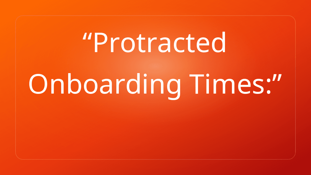 Protracted Onboarding Times: