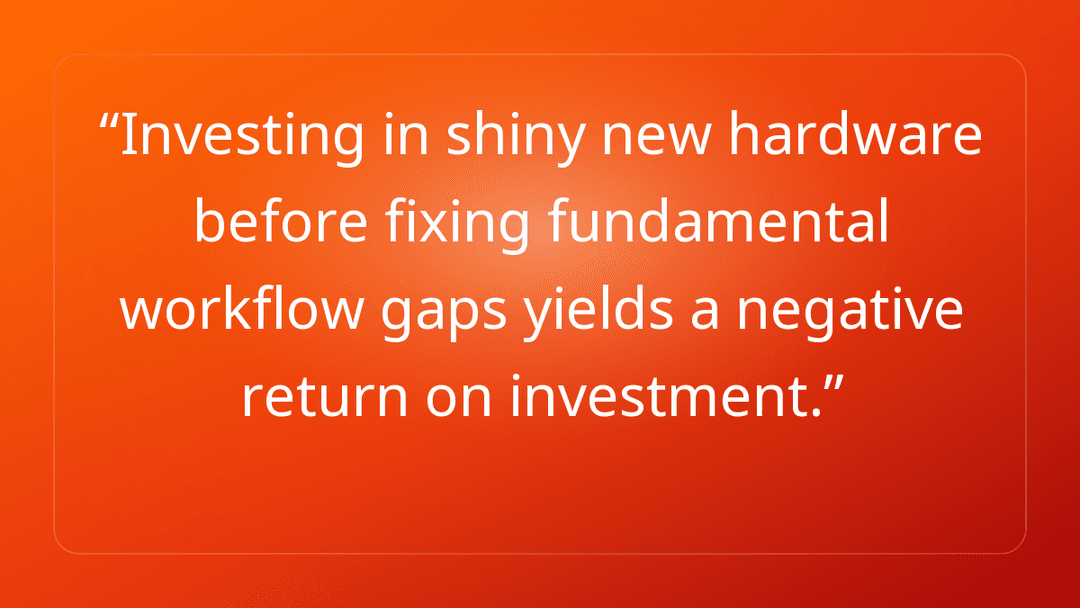 Investing in shiny new hardware before fixing fundamental workflow gaps yield…