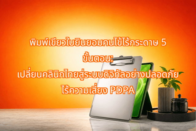พิมพ์เขียวใบยินยอมคนไข้ไร้กระดาษ 5 ขั้นตอน: เปลี่ยนคลินิกไทยสู่ระบบดิจิทัลอย่างปลอดภัย ไร้ความเสี่ยง PDPA