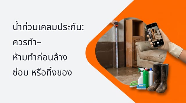 น้ำท่วมเคลมประกัน: ควรทำ–ห้ามทำก่อนล้าง ซ่อม หรือทิ้งของ