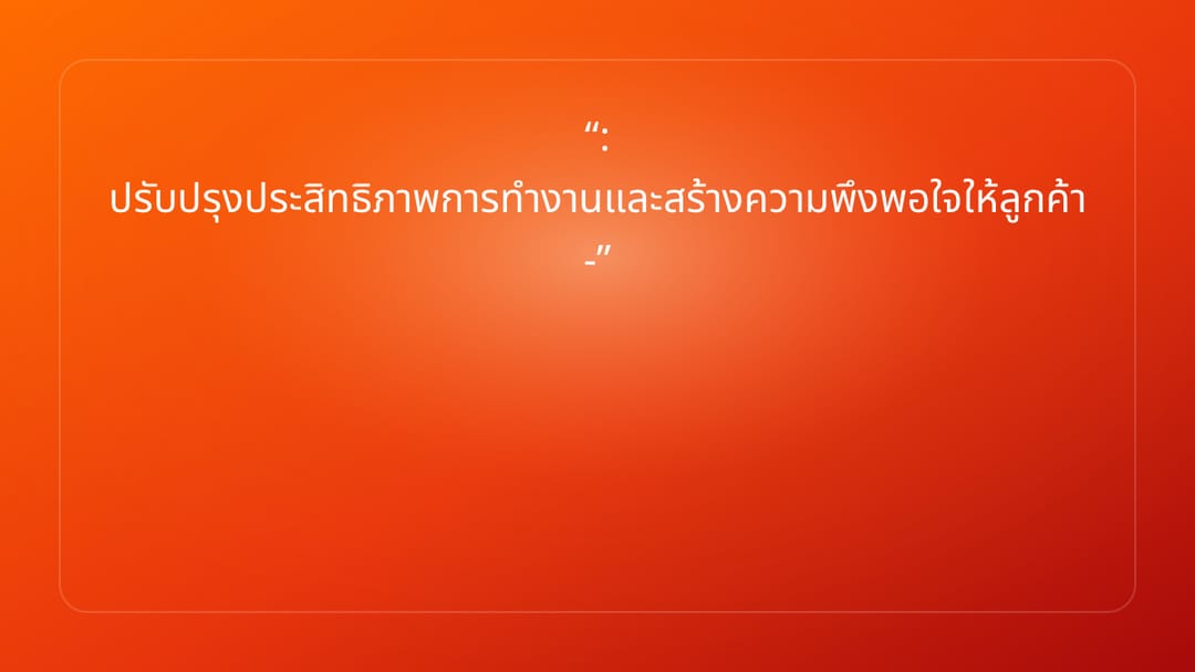 : ปรับปรุงประสิทธิภาพการทำงานและสร้างความพึงพอใจให้ลูกค้า -